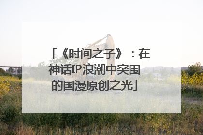 《时间之子》：在神话IP浪潮中突围的国漫原创之光