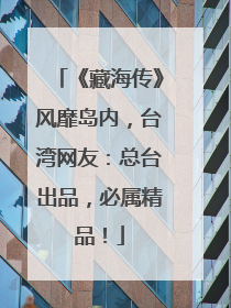 《藏海传》风靡岛内，台湾网友：总台出品，必属精品！