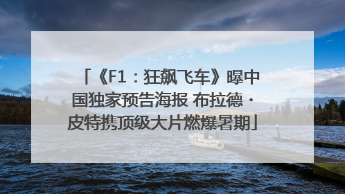 《F1：狂飙飞车》曝中国独家预告海报 布拉德・皮特携顶级大片燃爆暑期