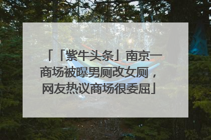 「紫牛头条」南京一商场被曝男厕改女厕，网友热议商场很委屈