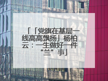 「党旗在基层一线高高飘扬」杨柏云：一生做好一件“兰”事