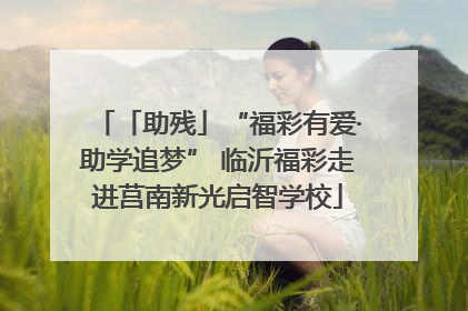 「助残」“福彩有爱·助学追梦” 临沂福彩走进莒南新光启智学校