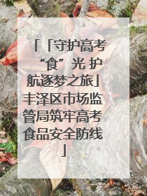 「守护高考“食”光 护航逐梦之旅」丰泽区市场监管局筑牢高考食品安全防线