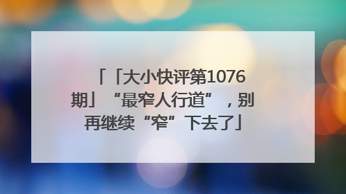 「大小快评第1076期」“最窄人行道”，别再继续“窄”下去了