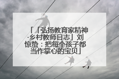 「弘扬教育家精神·乡村教师日志」刘惊蛰：把每个孩子都当作掌心的宝贝