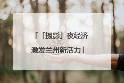 「摄影」夜经济激发兰州新活力