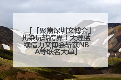 「聚焦深圳文博会」扎染玩转跨界！大理蓝续借力文博会斩获NBA等联名大单
