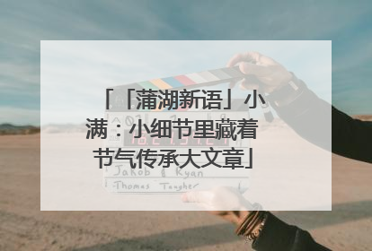 「蒲湖新语」小满：小细节里藏着节气传承大文章