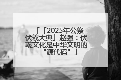 「2025年公祭伏羲大典」赵强：伏羲文化是中华文明的“源代码”