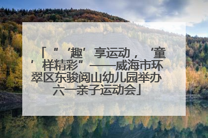 “‘趣’享运动，‘童’样精彩”——威海市环翠区东骏阅山幼儿园举办六一亲子运动会