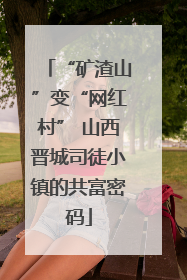 “矿渣山”变“网红村” 山西晋城司徒小镇的共富密码