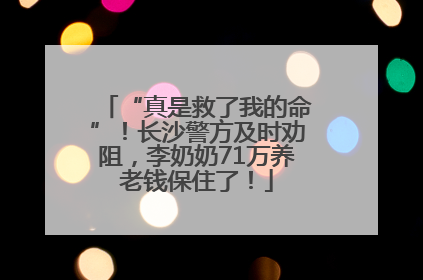 “真是救了我的命”！长沙警方及时劝阻，李奶奶71万养老钱保住了！