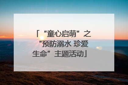“童心启萌”之“预防溺水 珍爱生命”主题活动