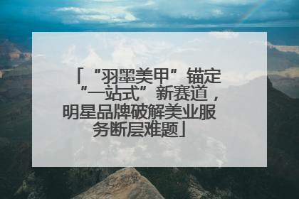 “羽墨美甲”锚定“一站式”新赛道，明星品牌破解美业服务断层难题