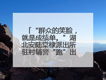 “群众的笑脸，就是成绩单。”湖北安陆棠棣派出所驻村辅警“跑”出幸福加速度