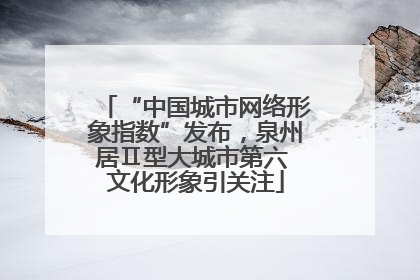 “中国城市网络形象指数”发布，泉州居Ⅱ型大城市第六 文化形象引关注