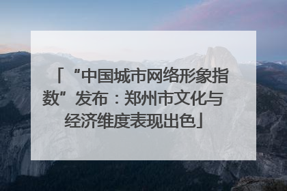“中国城市网络形象指数”发布：郑州市文化与经济维度表现出色