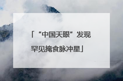 “中国天眼”发现罕见掩食脉冲星