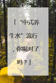 “中式养生水”流行，你喝对了吗？