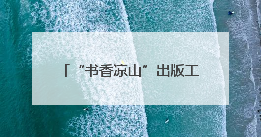 “书香凉山”出版工程首批成果出炉，《都是人物》《望山小语》《听海》亮相