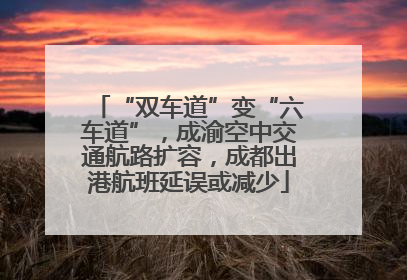 “双车道”变“六车道”，成渝空中交通航路扩容，成都出港航班延误或减少