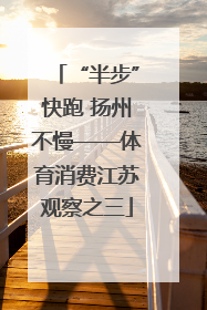 “半步”快跑 扬州不慢——体育消费江苏观察之三