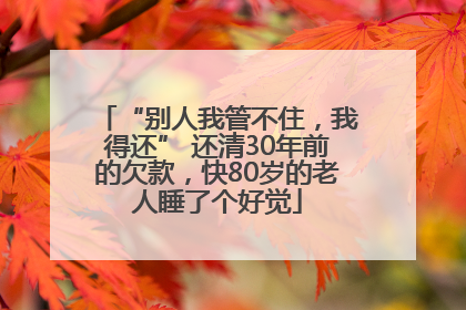 “别人我管不住，我得还” 还清30年前的欠款，快80岁的老人睡了个好觉