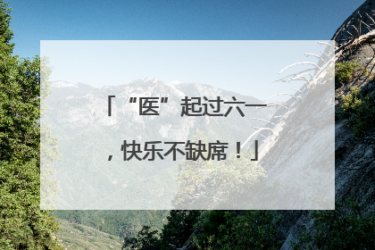 “医”起过六一，快乐不缺席！
