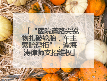 “医院道路尖锐物扎破轮胎，车主索赔遭拒”，谭海涛律师支招维权