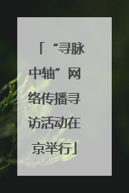 “寻脉中轴”网络传播寻访活动在京举行
