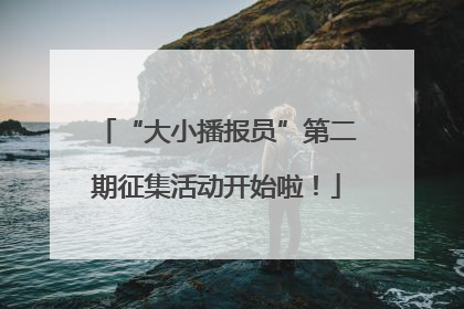 “大小播报员”第二期征集活动开始啦！