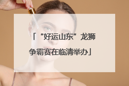 “好运山东”龙狮争霸赛在临清举办