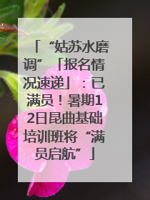 “姑苏水磨调”「报名情况速递」：已满员！暑期12日昆曲基础培训班将“满员启航”