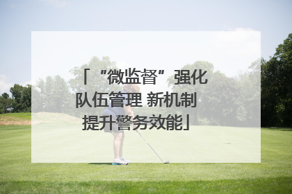 “微监督”强化队伍管理 新机制提升警务效能