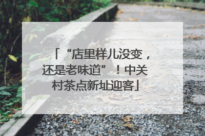 “店里样儿没变，还是老味道”！中关村茶点新址迎客