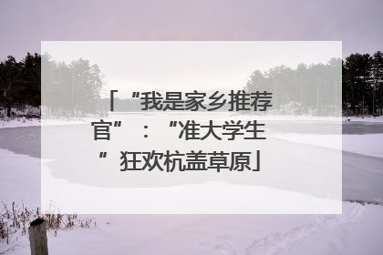 “我是家乡推荐官”：“准大学生”狂欢杭盖草原