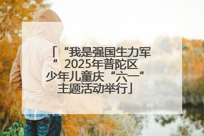 “我是强国生力军”2025年普陀区少年儿童庆“六一”主题活动举行
