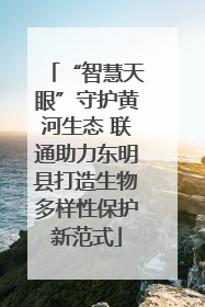 “智慧天眼”守护黄河生态 联通助力东明县打造生物多样性保护新范式