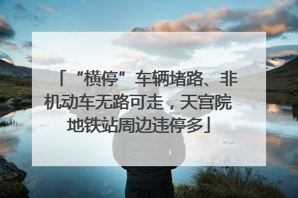 “横停”车辆堵路、非机动车无路可走，天宫院地铁站周边违停多