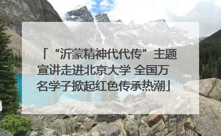 “沂蒙精神代代传”主题宣讲走进北京大学 全国万名学子掀起红色传承热潮