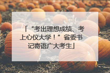 “考出理想成绩、考上心仪大学！”省委书记寄语广大考生