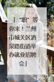 “职”等你来！兰州市城关区酒泉路街道举办就业招聘会