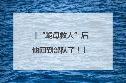“跪母救人”后 他回到部队了！