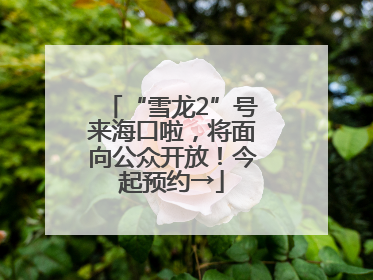 “雪龙2”号来海口啦，将面向公众开放！今起预约→