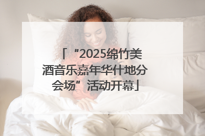 “2025绵竹美酒音乐嘉年华什地分会场”活动开幕