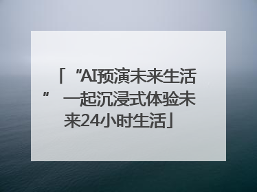 “AI预演未来生活” 一起沉浸式体验未来24小时生活