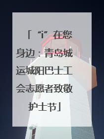 “i”在您身边：青岛城运城阳巴士工会志愿者致敬护士节