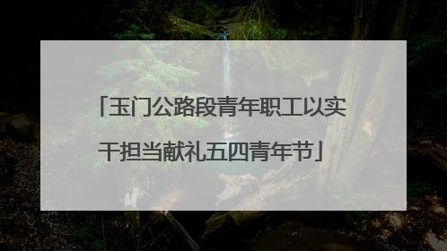 玉门公路段青年职工以实干担当献礼五四青年节