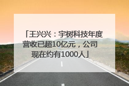 王兴兴：宇树科技年度营收已超10亿元，公司现在约有1000人