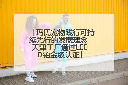 玛氏宠物践行可持续先行的发展理念 天津工厂通过LEED铂金级认证